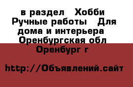  в раздел : Хобби. Ручные работы » Для дома и интерьера . Оренбургская обл.,Оренбург г.